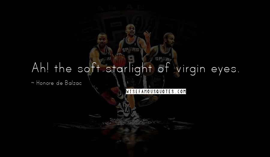 Honore De Balzac Quotes: Ah! the soft starlight of virgin eyes.