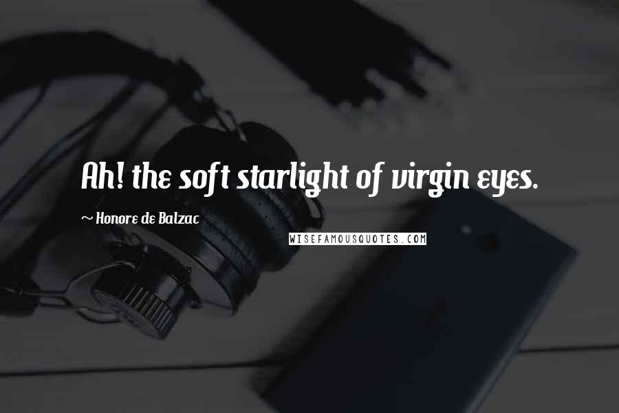 Honore De Balzac Quotes: Ah! the soft starlight of virgin eyes.
