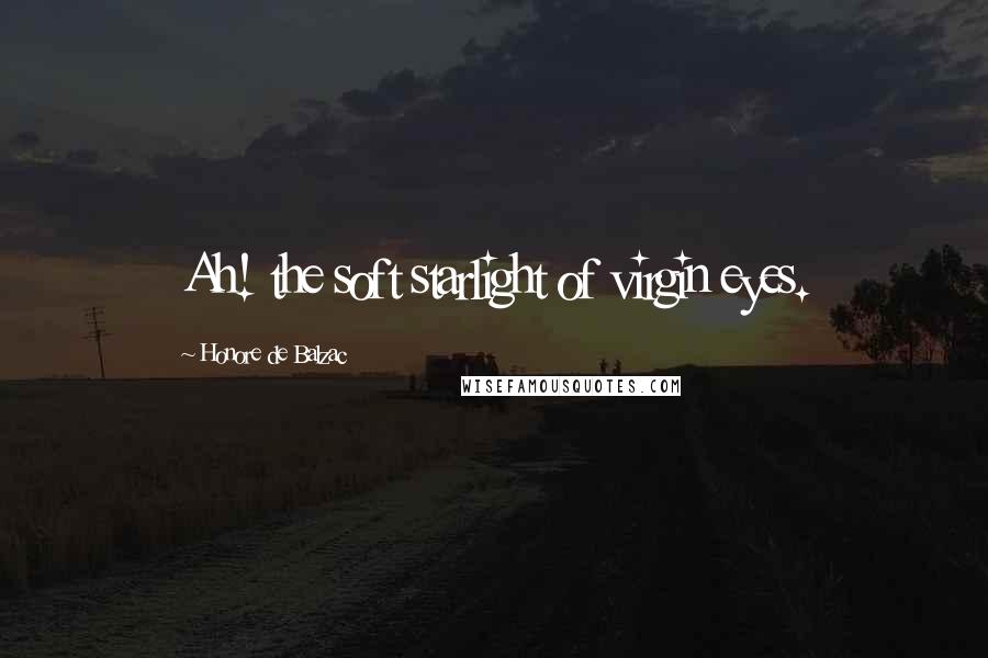 Honore De Balzac Quotes: Ah! the soft starlight of virgin eyes.