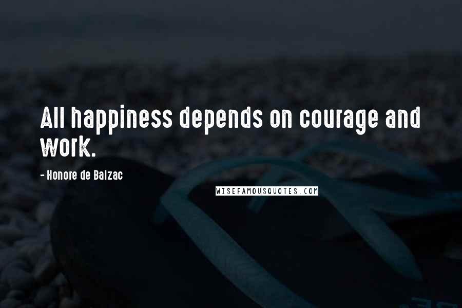 Honore De Balzac Quotes: All happiness depends on courage and work.