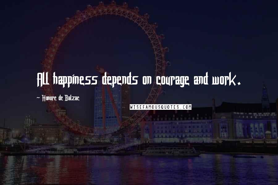 Honore De Balzac Quotes: All happiness depends on courage and work.