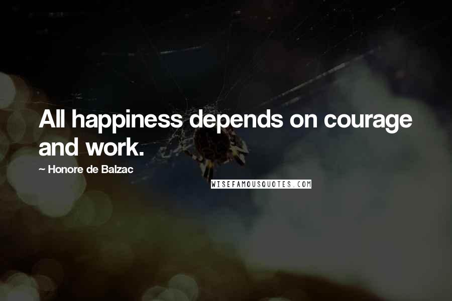 Honore De Balzac Quotes: All happiness depends on courage and work.