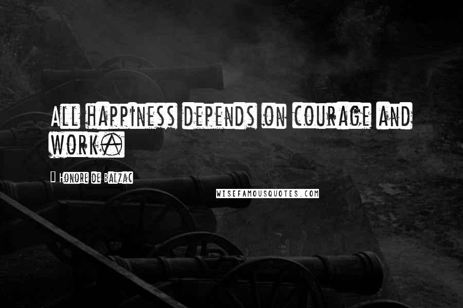 Honore De Balzac Quotes: All happiness depends on courage and work.