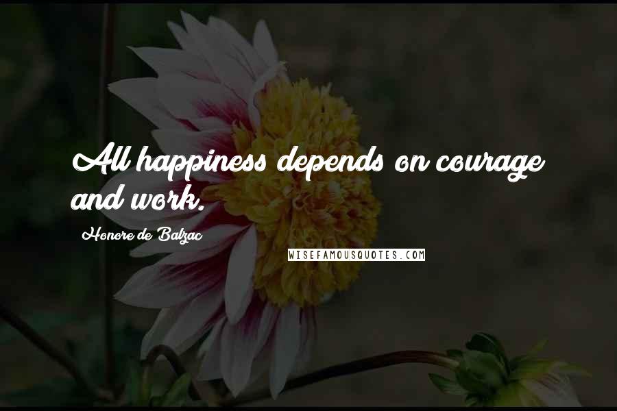 Honore De Balzac Quotes: All happiness depends on courage and work.