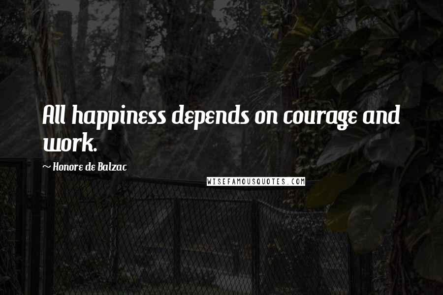 Honore De Balzac Quotes: All happiness depends on courage and work.