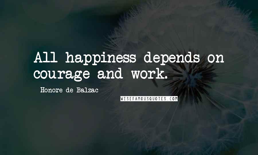 Honore De Balzac Quotes: All happiness depends on courage and work.