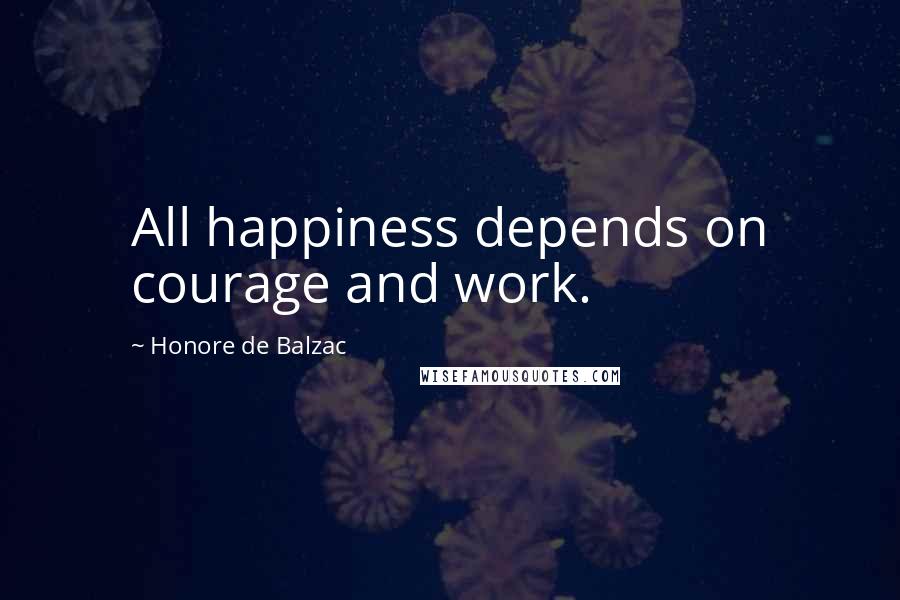 Honore De Balzac Quotes: All happiness depends on courage and work.