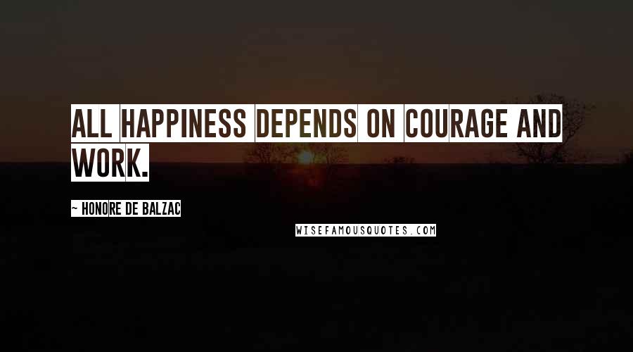 Honore De Balzac Quotes: All happiness depends on courage and work.