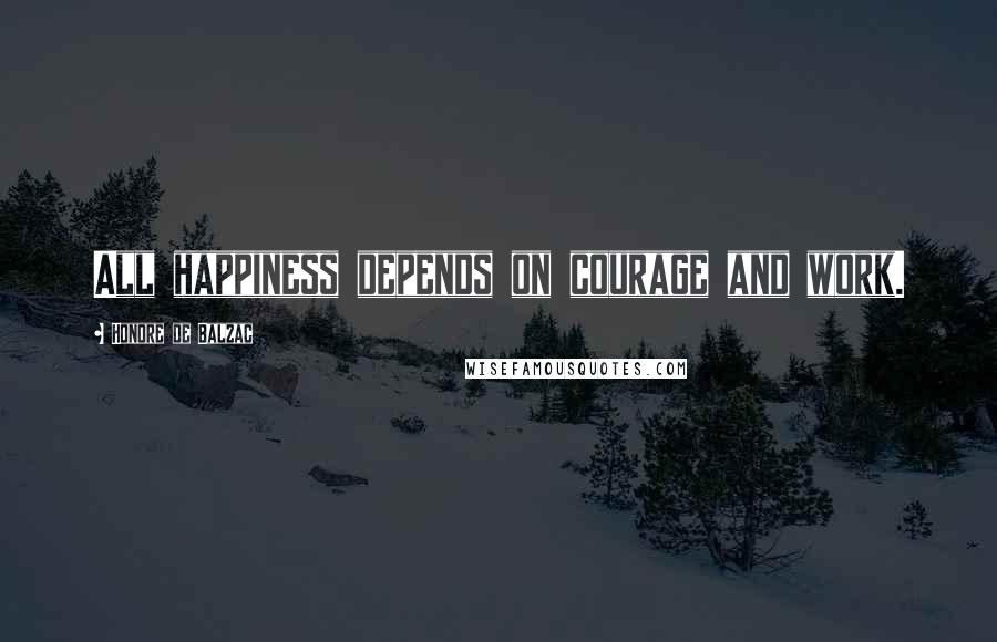 Honore De Balzac Quotes: All happiness depends on courage and work.