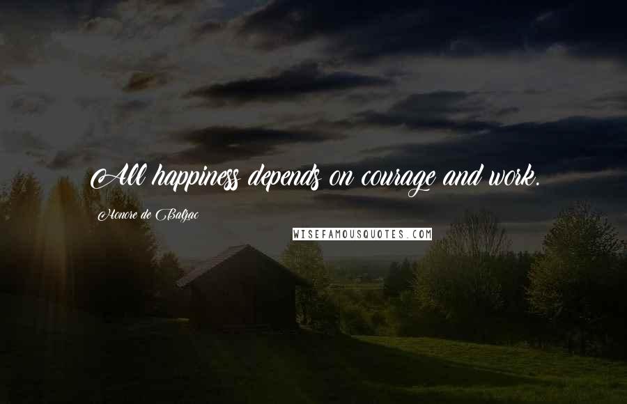 Honore De Balzac Quotes: All happiness depends on courage and work.