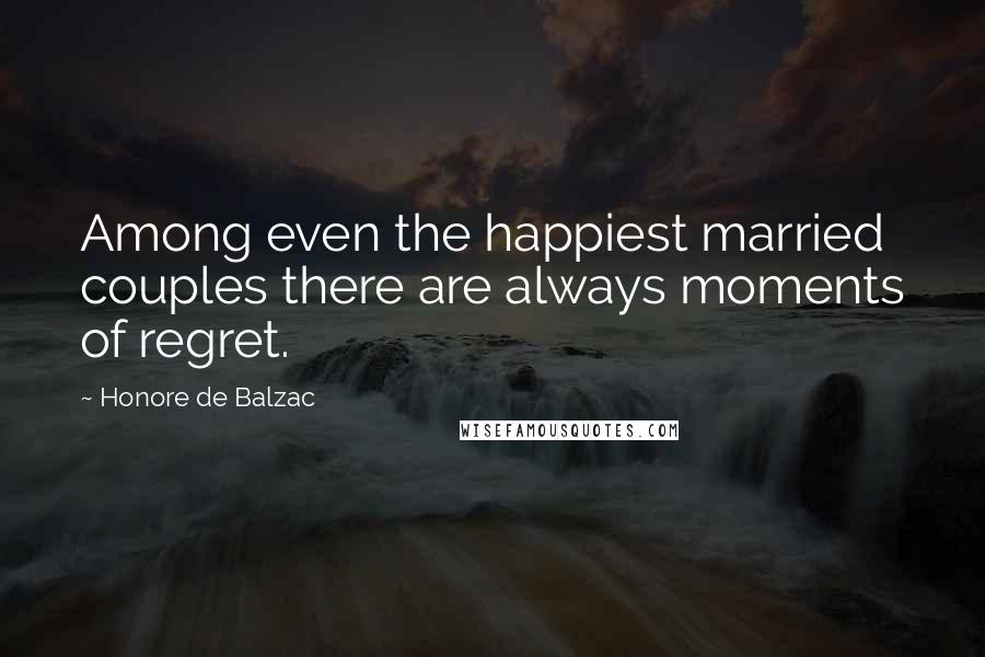 Honore De Balzac Quotes: Among even the happiest married couples there are always moments of regret.