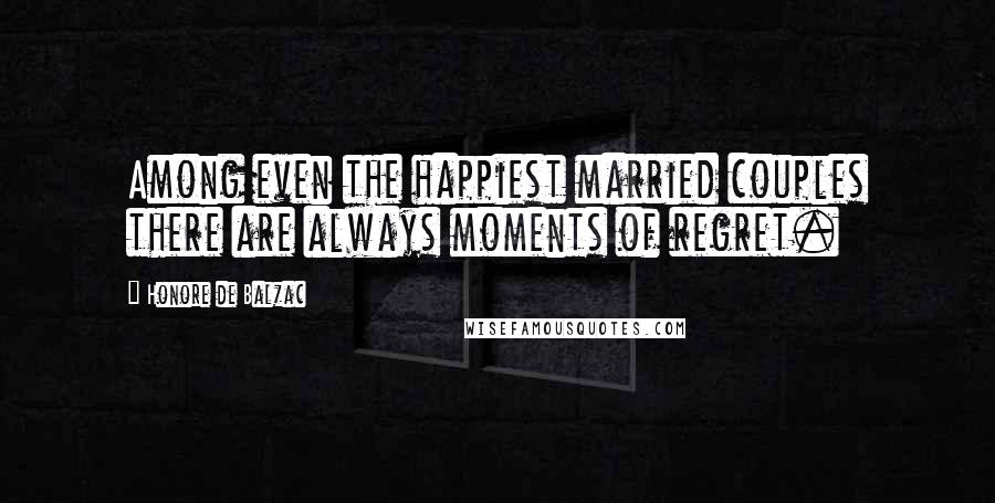 Honore De Balzac Quotes: Among even the happiest married couples there are always moments of regret.