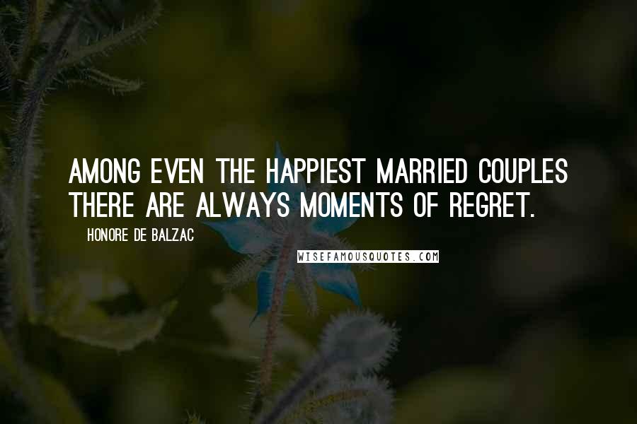 Honore De Balzac Quotes: Among even the happiest married couples there are always moments of regret.