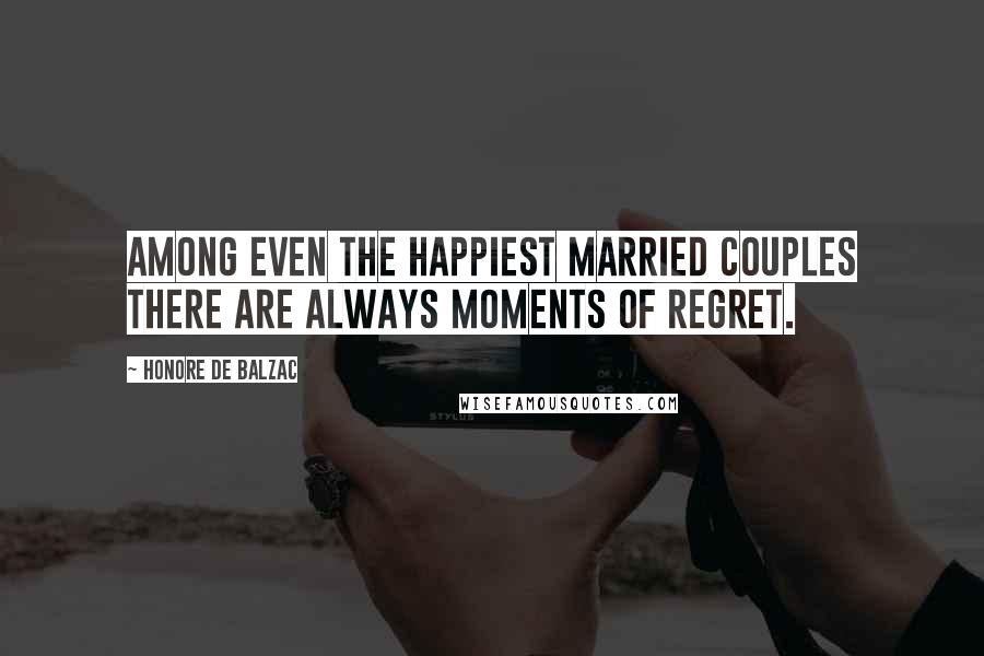 Honore De Balzac Quotes: Among even the happiest married couples there are always moments of regret.