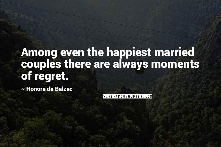 Honore De Balzac Quotes: Among even the happiest married couples there are always moments of regret.