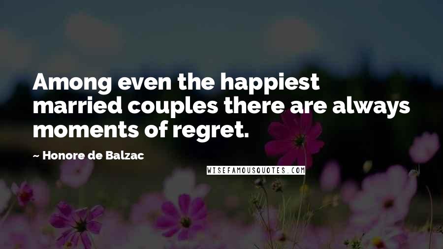 Honore De Balzac Quotes: Among even the happiest married couples there are always moments of regret.