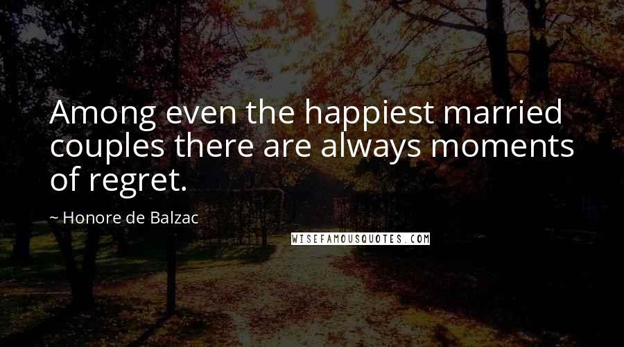 Honore De Balzac Quotes: Among even the happiest married couples there are always moments of regret.