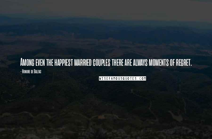 Honore De Balzac Quotes: Among even the happiest married couples there are always moments of regret.