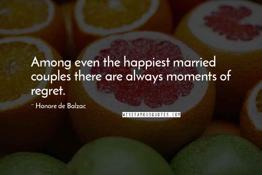 Honore De Balzac Quotes: Among even the happiest married couples there are always moments of regret.