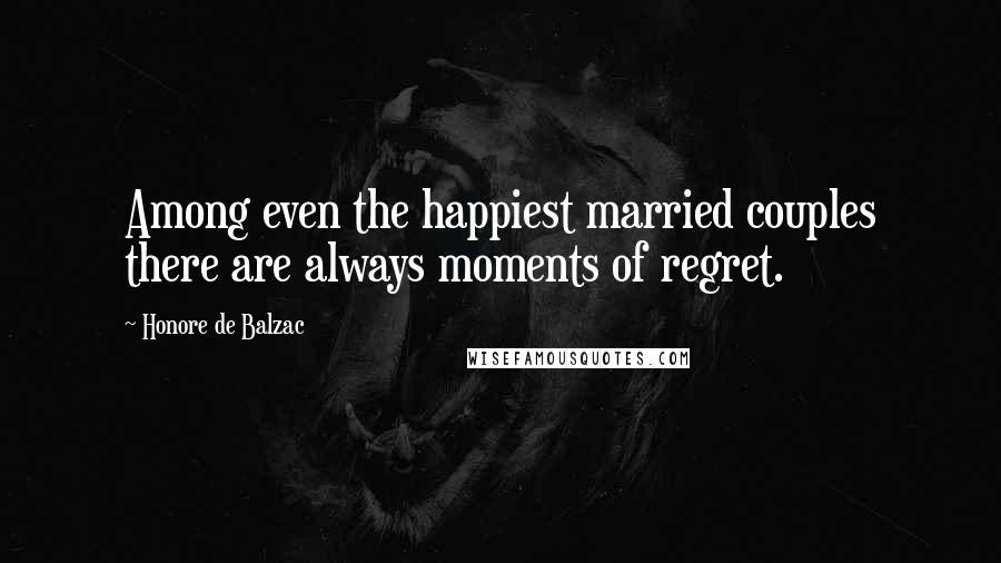 Honore De Balzac Quotes: Among even the happiest married couples there are always moments of regret.