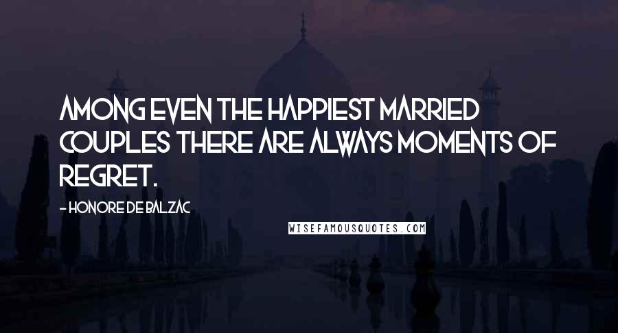 Honore De Balzac Quotes: Among even the happiest married couples there are always moments of regret.