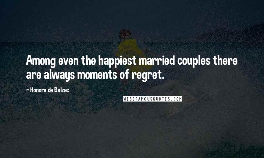 Honore De Balzac Quotes: Among even the happiest married couples there are always moments of regret.