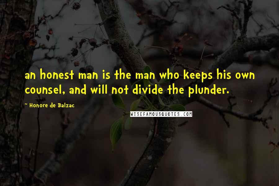 Honore De Balzac Quotes: an honest man is the man who keeps his own counsel, and will not divide the plunder.