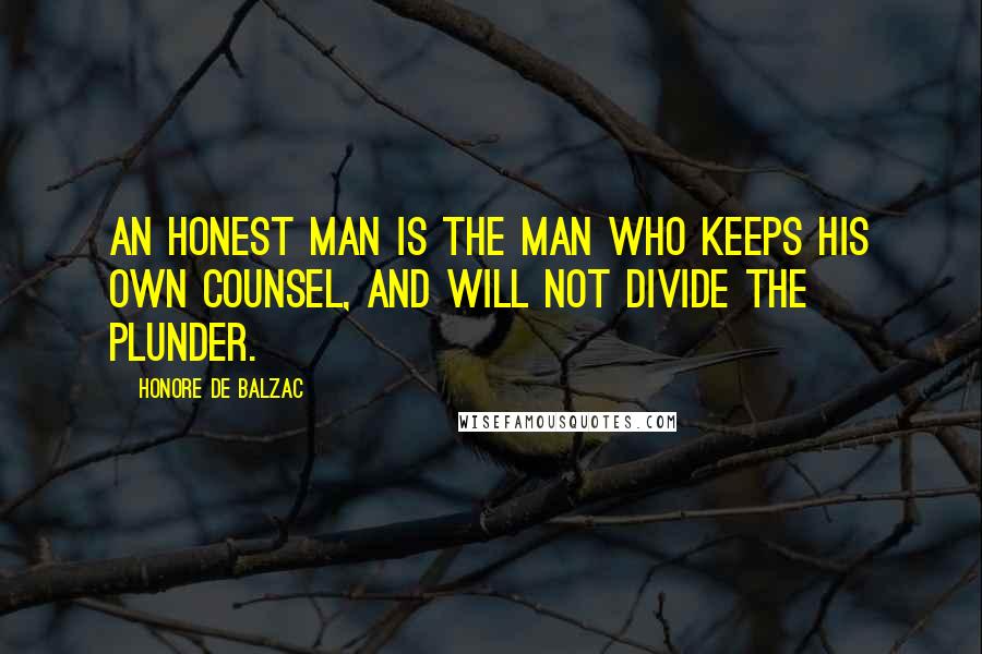 Honore De Balzac Quotes: an honest man is the man who keeps his own counsel, and will not divide the plunder.