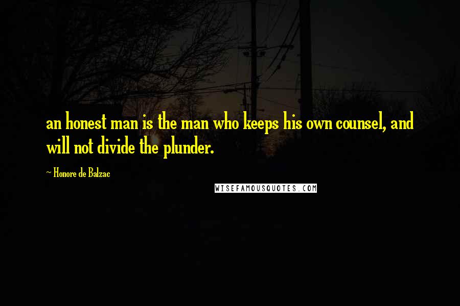 Honore De Balzac Quotes: an honest man is the man who keeps his own counsel, and will not divide the plunder.