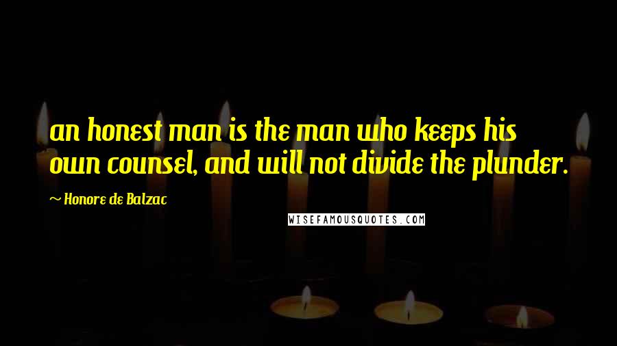 Honore De Balzac Quotes: an honest man is the man who keeps his own counsel, and will not divide the plunder.