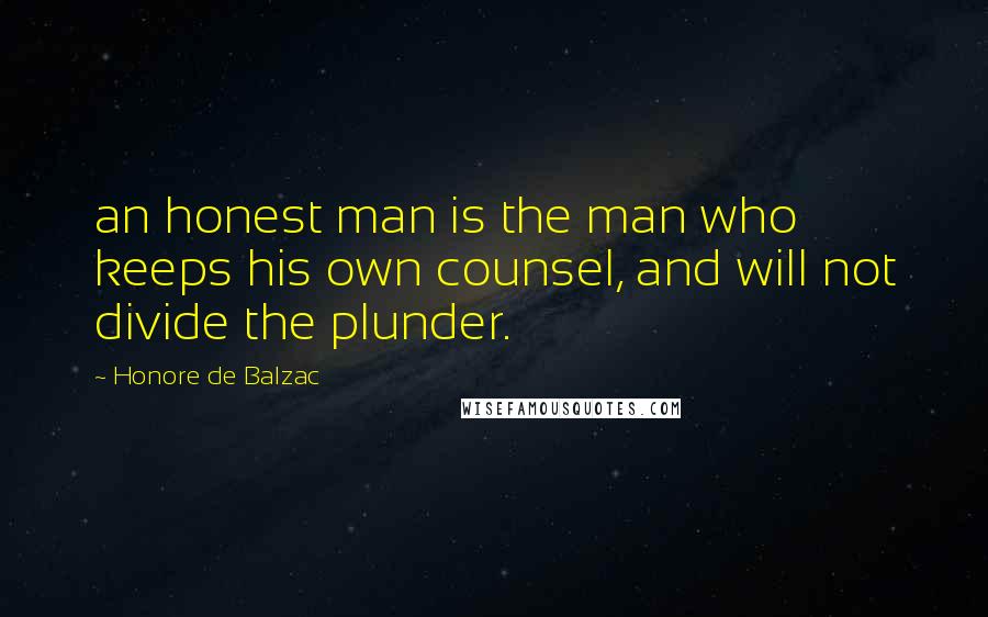Honore De Balzac Quotes: an honest man is the man who keeps his own counsel, and will not divide the plunder.