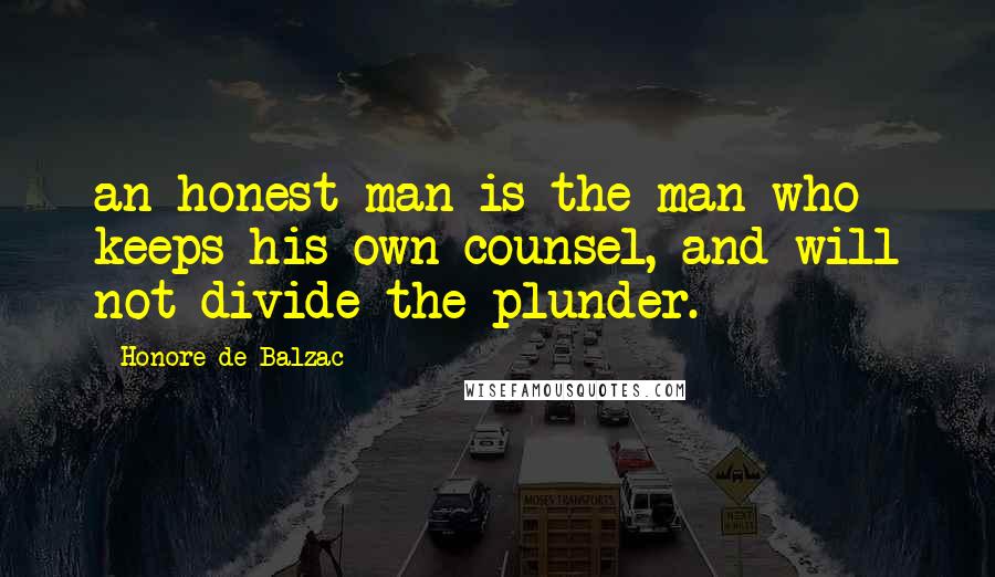 Honore De Balzac Quotes: an honest man is the man who keeps his own counsel, and will not divide the plunder.