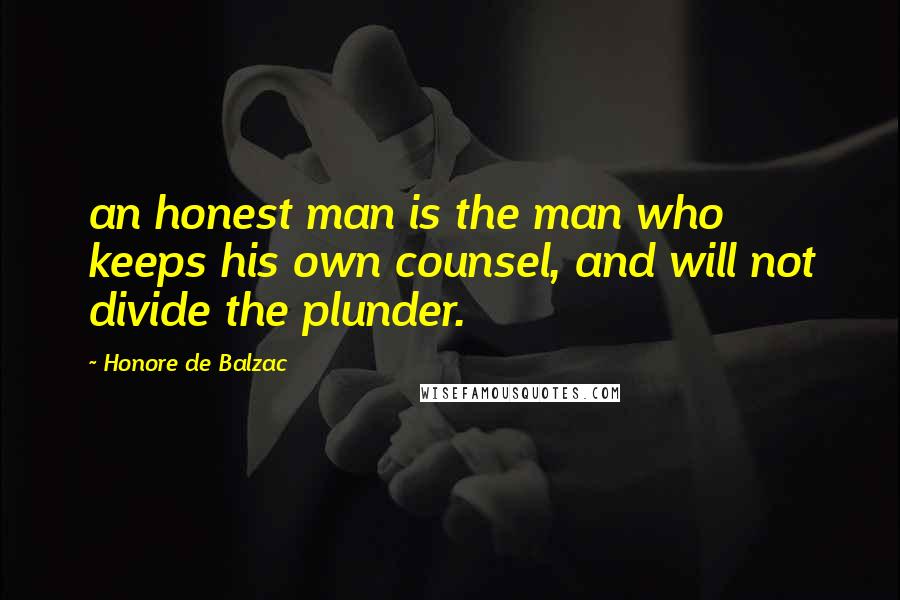 Honore De Balzac Quotes: an honest man is the man who keeps his own counsel, and will not divide the plunder.