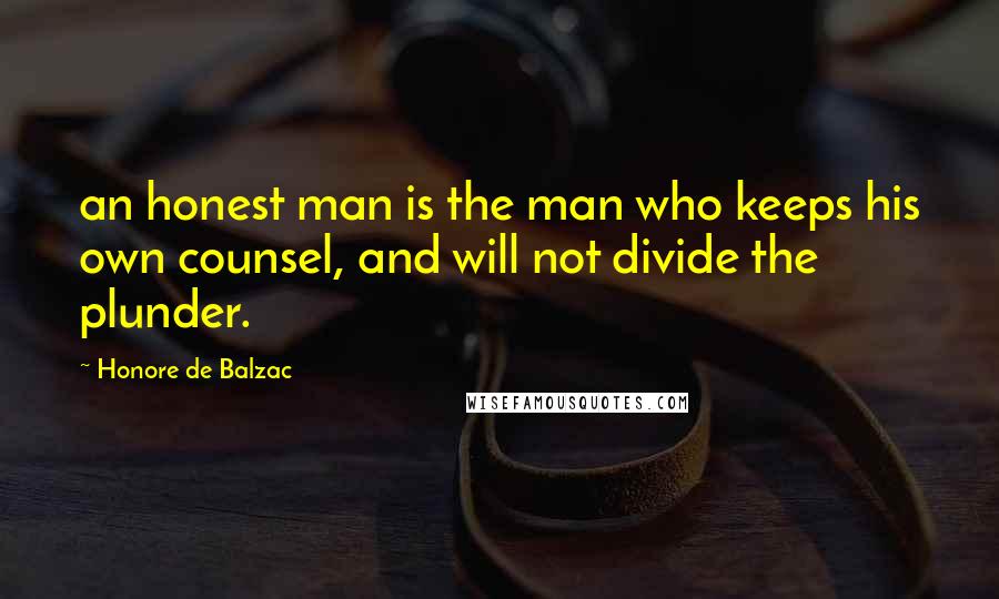 Honore De Balzac Quotes: an honest man is the man who keeps his own counsel, and will not divide the plunder.