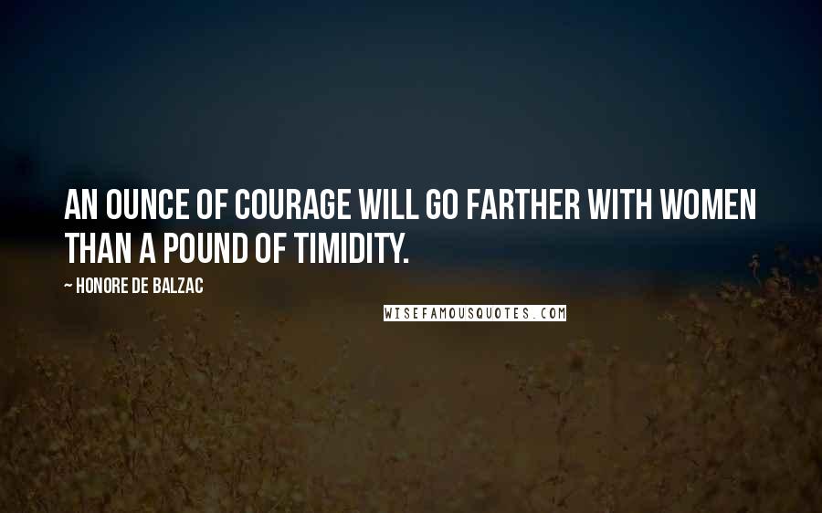 Honore De Balzac Quotes: An ounce of courage will go farther with women than a pound of timidity.