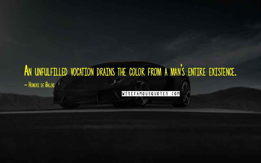 Honore De Balzac Quotes: An unfulfilled vocation drains the color from a man's entire existence.