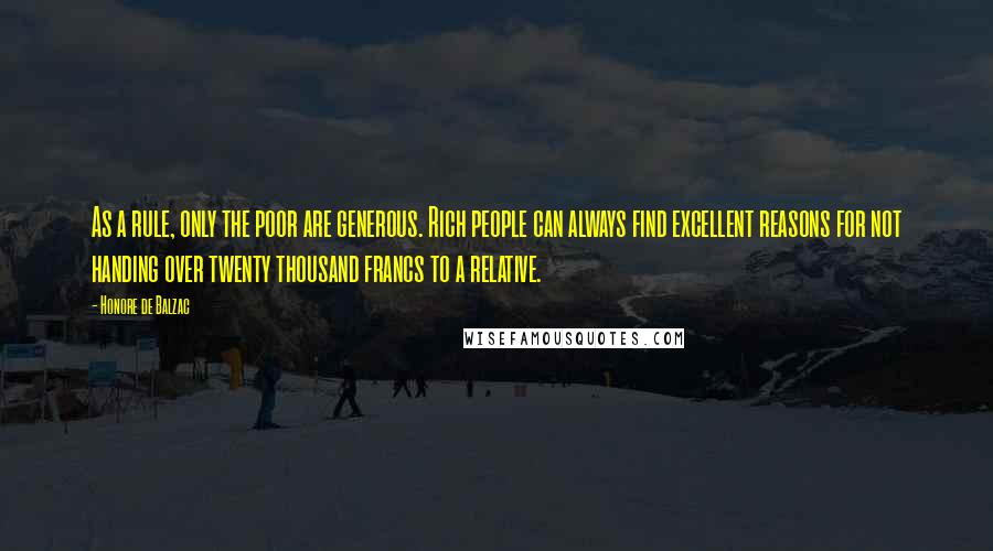 Honore De Balzac Quotes: As a rule, only the poor are generous. Rich people can always find excellent reasons for not handing over twenty thousand francs to a relative.