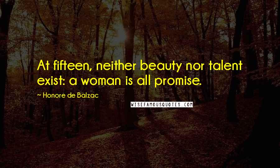 Honore De Balzac Quotes: At fifteen, neither beauty nor talent exist: a woman is all promise.