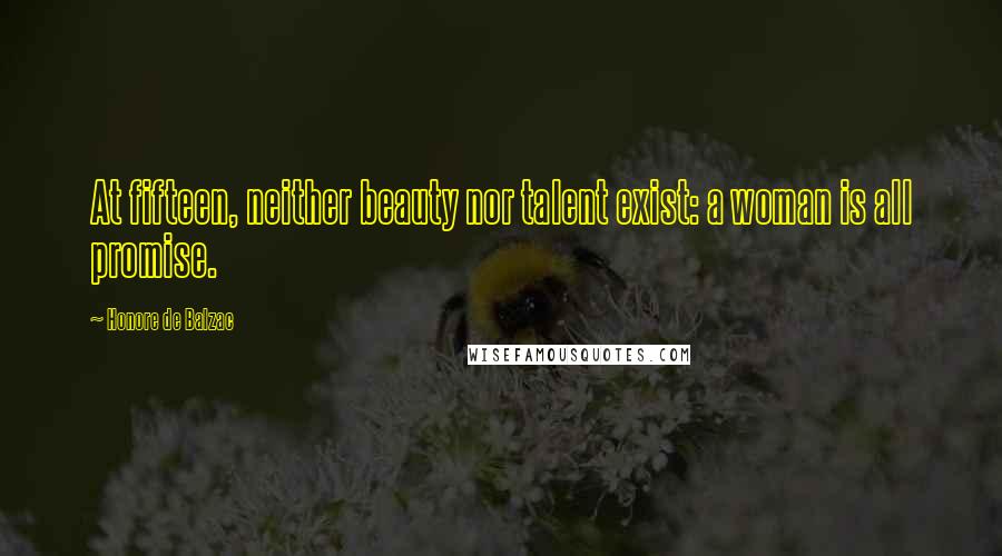 Honore De Balzac Quotes: At fifteen, neither beauty nor talent exist: a woman is all promise.