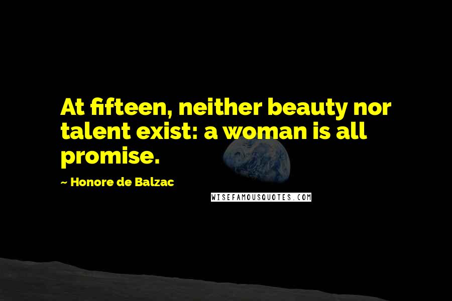 Honore De Balzac Quotes: At fifteen, neither beauty nor talent exist: a woman is all promise.