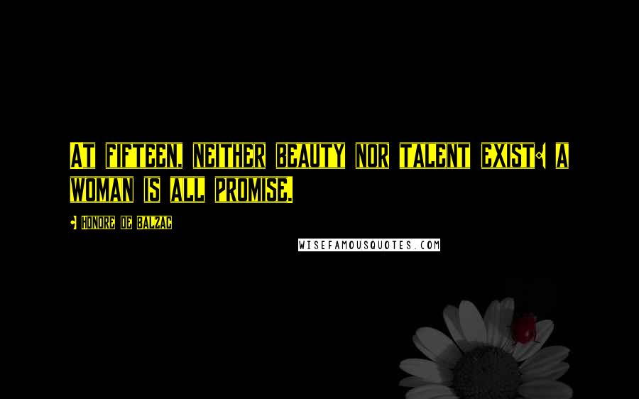 Honore De Balzac Quotes: At fifteen, neither beauty nor talent exist: a woman is all promise.