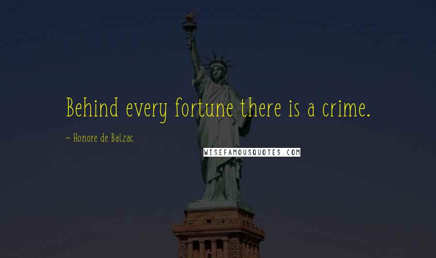 Honore De Balzac Quotes: Behind every fortune there is a crime.