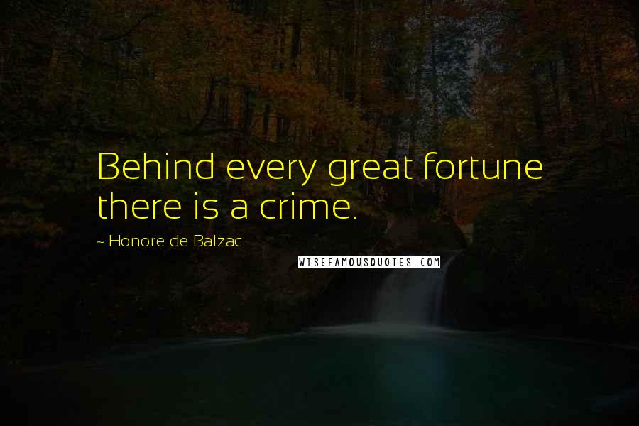 Honore De Balzac Quotes: Behind every great fortune there is a crime.