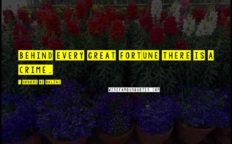 Honore De Balzac Quotes: Behind every great fortune there is a crime.