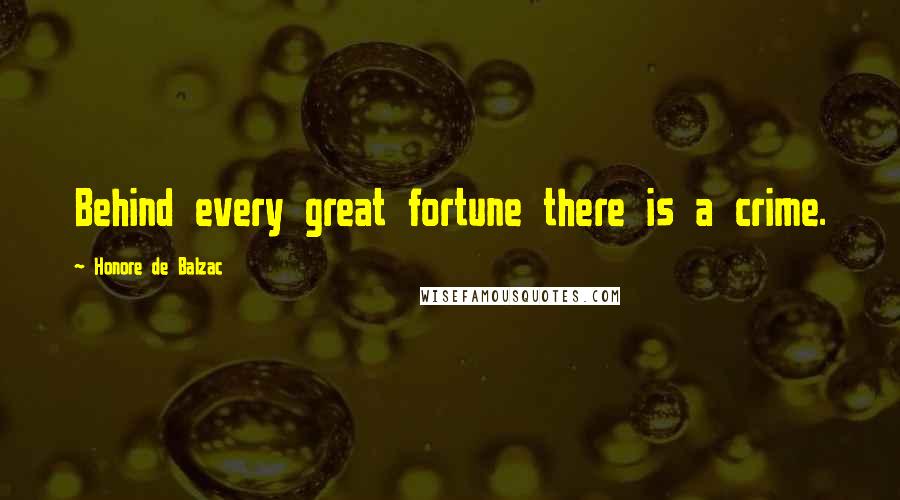 Honore De Balzac Quotes: Behind every great fortune there is a crime.