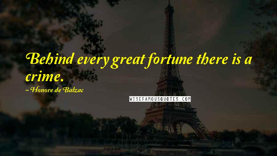Honore De Balzac Quotes: Behind every great fortune there is a crime.