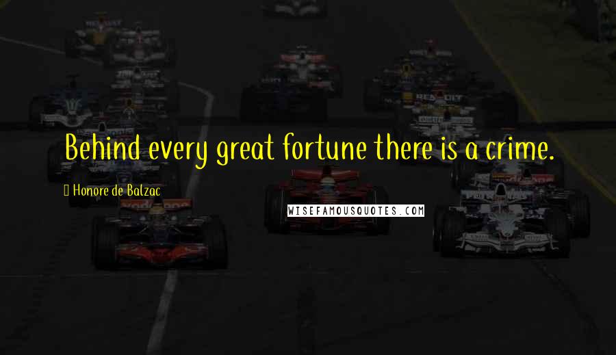 Honore De Balzac Quotes: Behind every great fortune there is a crime.