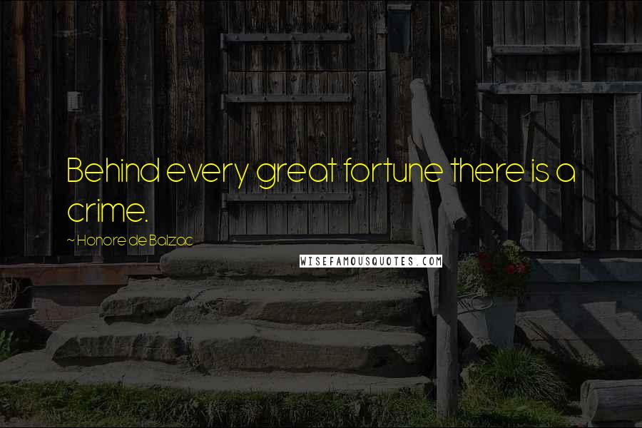 Honore De Balzac Quotes: Behind every great fortune there is a crime.