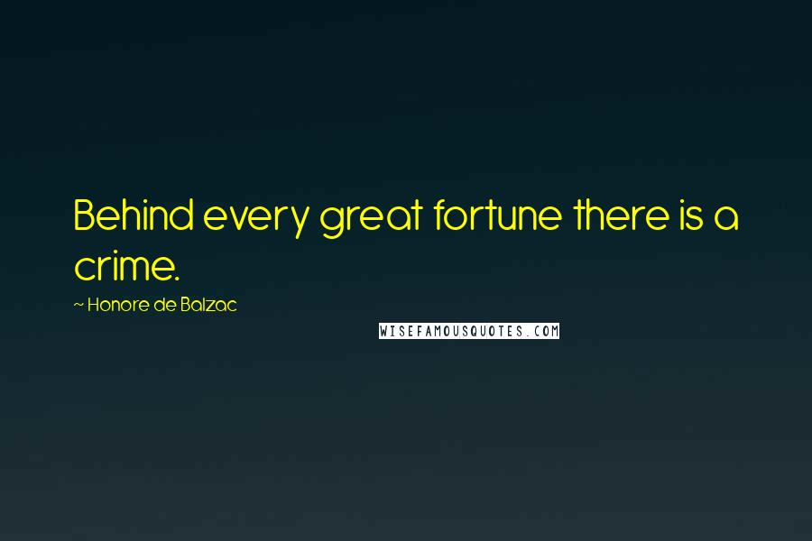 Honore De Balzac Quotes: Behind every great fortune there is a crime.