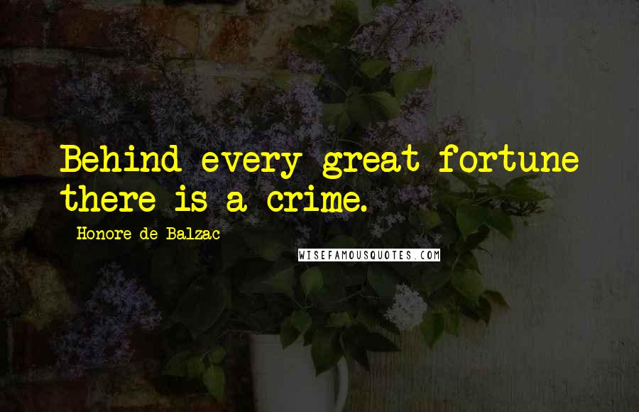 Honore De Balzac Quotes: Behind every great fortune there is a crime.